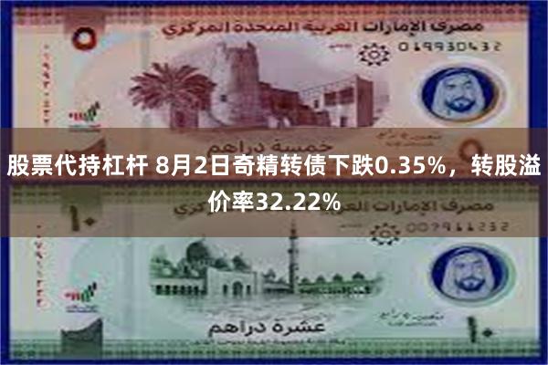 股票代持杠杆 8月2日奇精转债下跌0.35%，转股溢价率32.22%