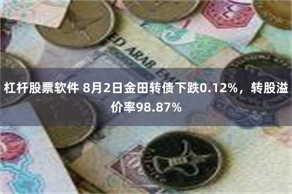 杠杆股票软件 8月2日金田转债下跌0.12%，转股溢价率98.87%