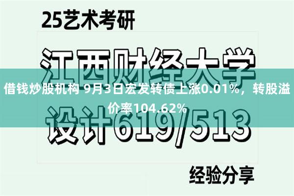 借钱炒股机构 9月3日宏发转债上涨0.01%，转股溢价率104.62%