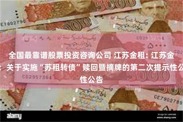 全国最靠谱股票投资咨询公司 江苏金租: 江苏金租：关于实施“苏租转债”赎回暨摘牌的第二次提示性公告