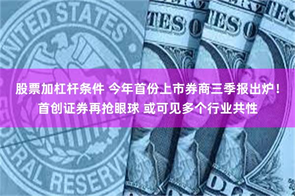 股票加杠杆条件 今年首份上市券商三季报出炉！首创证券再抢眼球 或可见多个行业共性