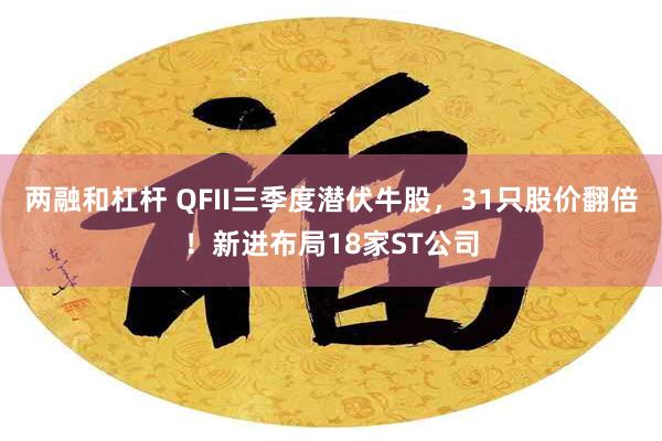 两融和杠杆 QFII三季度潜伏牛股，31只股价翻倍！新进布局18家ST公司