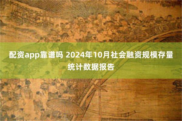 配资app靠谱吗 2024年10月社会融资规模存量统计数据报告