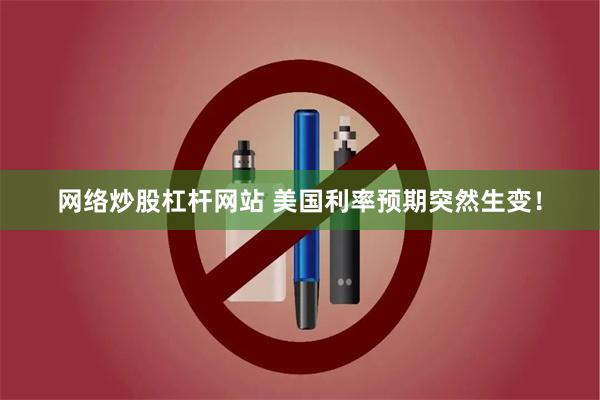 网络炒股杠杆网站 美国利率预期突然生变！