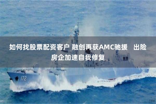 如何找股票配资客户 融创再获AMC驰援   出险房企加速自我修复