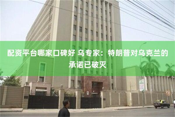 配资平台哪家口碑好 乌专家：特朗普对乌克兰的承诺已破灭