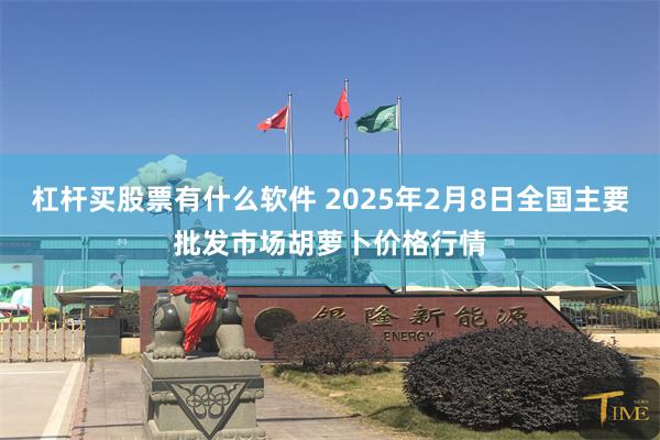 杠杆买股票有什么软件 2025年2月8日全国主要批发市场胡萝卜价格行情