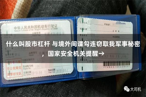 什么叫股市杠杆 与境外间谍勾连窃取我军事秘密，国家安全机关提醒→