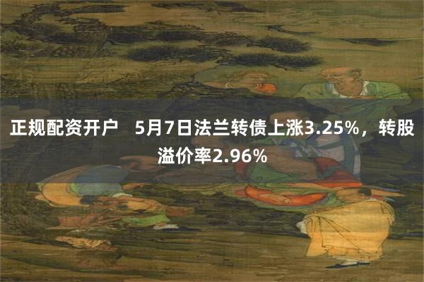 正规配资开户   5月7日法兰转债上涨3.25%，转股溢价率2.96%