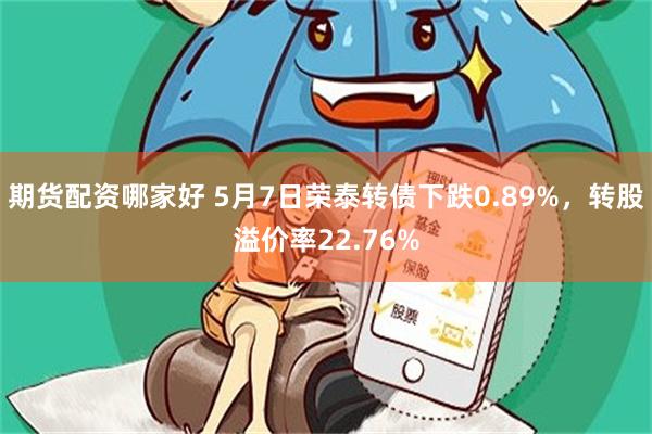 期货配资哪家好 5月7日荣泰转债下跌0.89%，转股溢价率22.76%