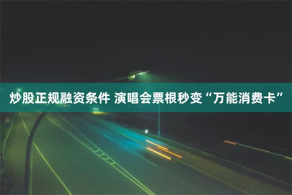 炒股正规融资条件 演唱会票根秒变“万能消费卡”