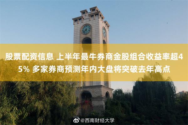 股票配资信息 上半年最牛券商金股组合收益率超45% 多家券商预测年内大盘将突破去年高点