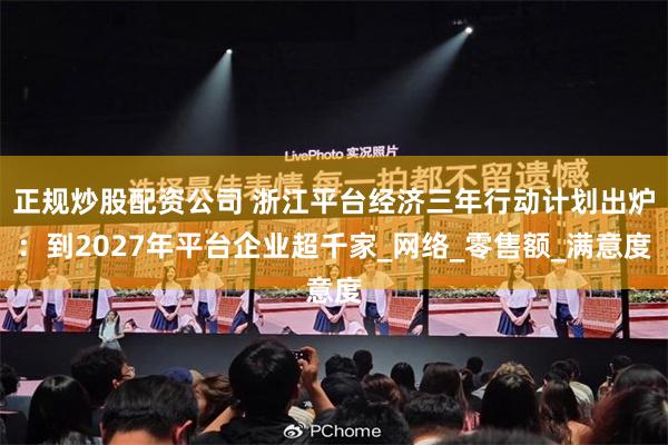 正规炒股配资公司 浙江平台经济三年行动计划出炉：到2027年平台企业超千家_网络_零售额_满意度