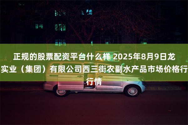 正规的股票配资平台什么样 2025年8月9日龙门实业（集团）有限公司西三街农副水产品市场价格行情