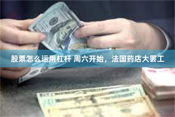 股票怎么运用杠杆 周六开始，法国药店大罢工