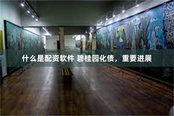 什么是配资软件 碧桂园化债，重要进展